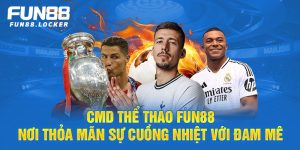 cmd thể thao fun88, nơi thỏa mãn sự cuồng nhiệt với đam mê