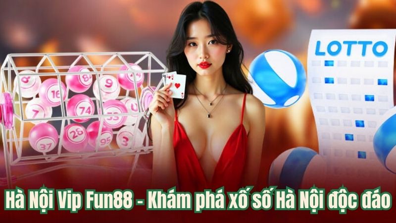 Hà Nội Vip Fun88 - Khám phá xố số Hà Nội độc đáo