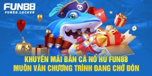 Khuyến Mãi Bắn Cá Nổ Hũ Fun88, muôn vàn chương trình đang chờ đón