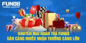 khuyến mãi hoàn trả fun88, săn càng nhiều nhận thưởng càng lớn