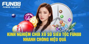 kinh nghiệm chơi xổ số siêu tốc fun88 nhanh chóng hiệu quả