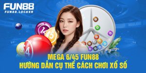 mega 6/45 fun88, hướng dẫn cụ thể cách chơi xổ số