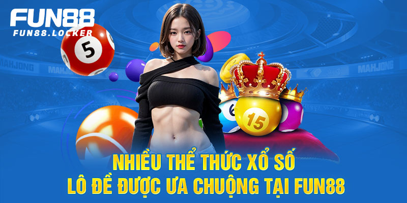 Nhiều thể thức xổ số lô đề được ưa chuộng tại Fun88