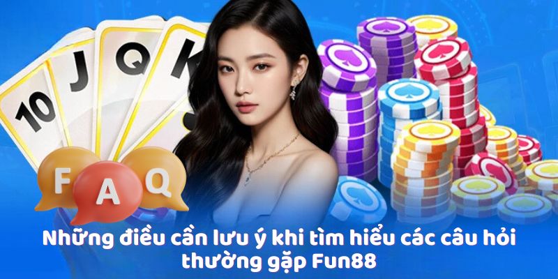 Những điều cần lưu ý khi tìm hiểu các câu hỏi thường gặp Fun88