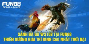 sảnh đá gà ws 168 tại fun88, thên đường giải trí đỉnh cao nhất thời đại