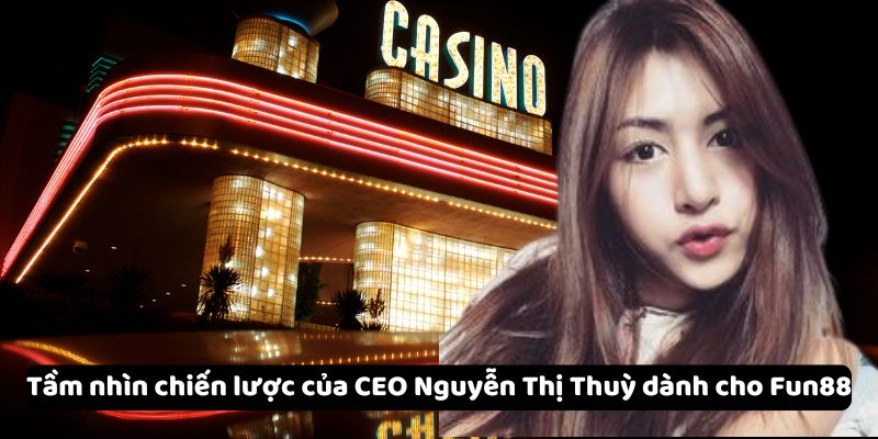 Tầm nhìn chiến lược của CEO Nguyễn Thị Thuỳ dành cho Fun88