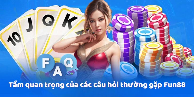 Tầm quan trọng của các câu hỏi thường gặp Fun88