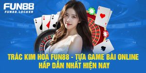 trác kim hoa fun88, tựa game bài online hấp dẫn nhất hiện nay