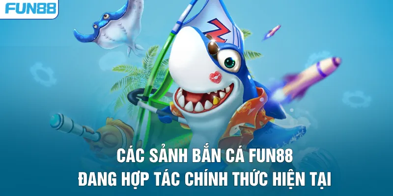 Các sảnh bắn cá FUN88 đang hợp tác chính thức hiện tại