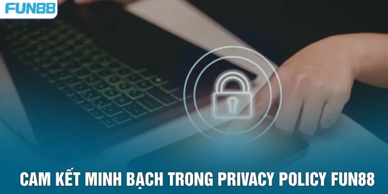 Cam kết minh bạch trong privacy policy Fun88