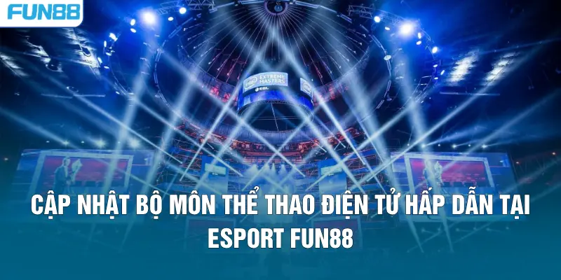 Cập nhật bộ môn thể thao điện tử hấp dẫn tại Esport FUN88