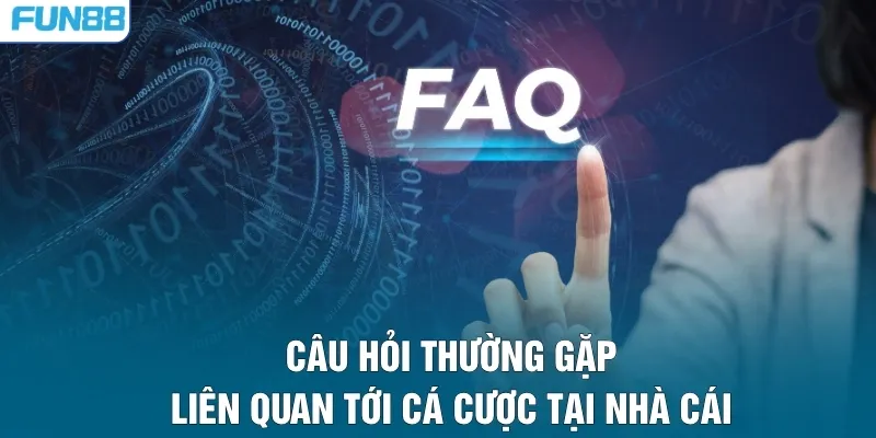 Câu hỏi thường gặp liên quan tới cá cược tại nhà cái