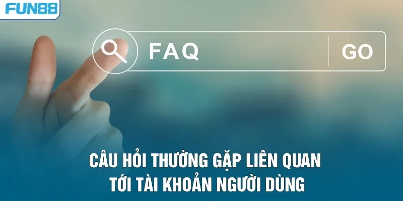 Câu hỏi thường gặp liên quan tới tài khoản người dùng