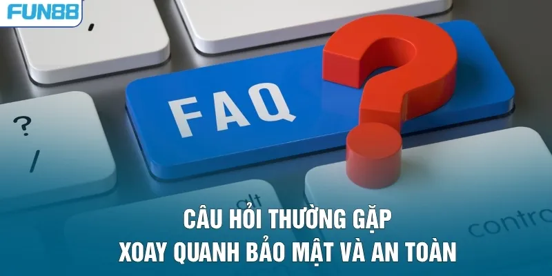 Câu hỏi thường gặp về xoay quanh bảo mật và an toàn