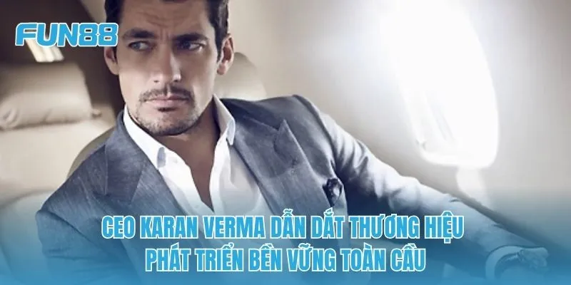 CEO Karan Verma dẫn dắt thương hiệu phát triển bền vững toàn cầu