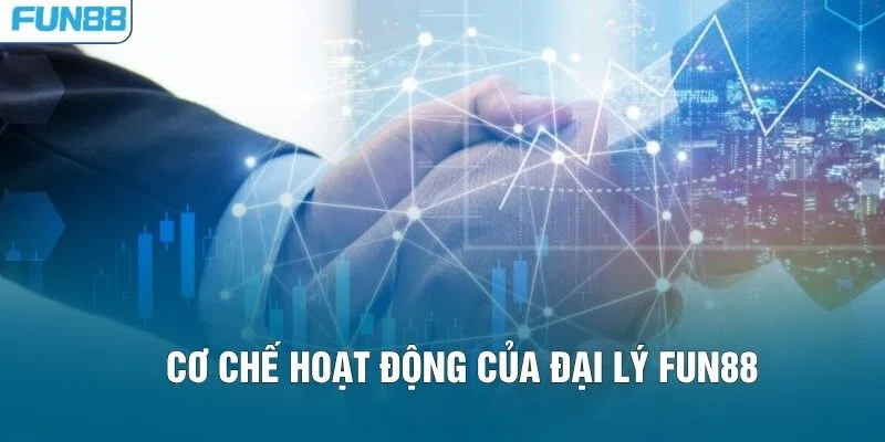 Cơ chế hoạt động của Đại lý FUN88