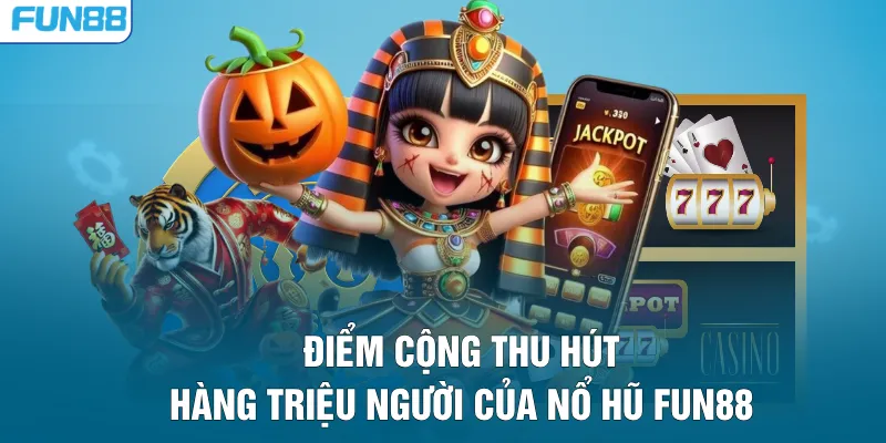 Điểm cộng thu hút hàng triệu người của nổ hũ FUN88