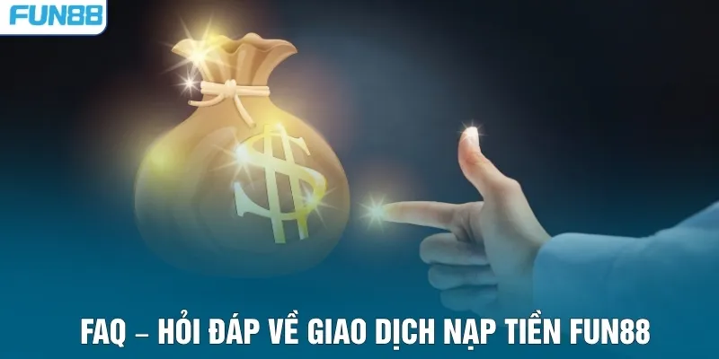 FAQ – Hỏi đáp về giao dịch nạp tiền FUN88