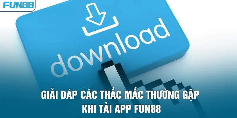 Giải đáp các thắc mắc thường gặp khi tải app FUN88