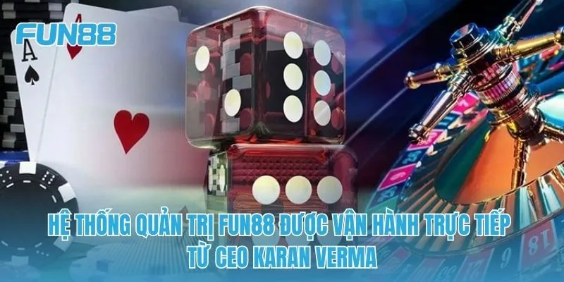 Hệ thống quản trị FUN88 được vận hành trực tiếp từ CEO Karan Verma