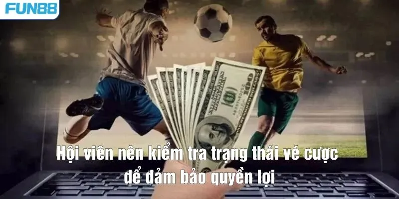 Hội viên nên kiểm tra trạng thái vé cược để đảm bảo quyền lợi