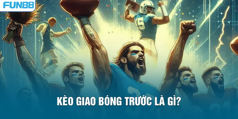Kèo giao bóng trước là gì?