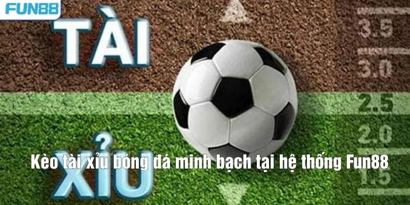 Kèo tài xỉu bóng đá minh bạch tại hệ thống Fun88