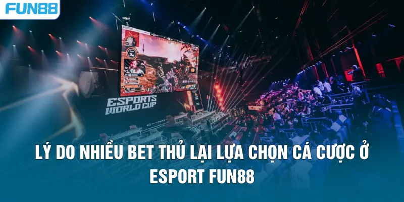Lý do nhiều bet thủ lại lựa chọn cá cược ở Esport FUN88