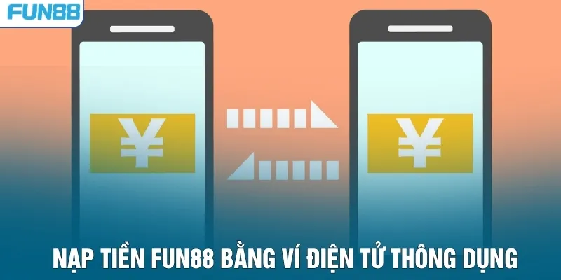 Nạp tiền FUN88 bằng ví điện tử thông dụng