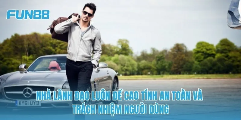 Nhà lãnh đạo luôn đề cao tính an toàn và trách nhiệm người dùng