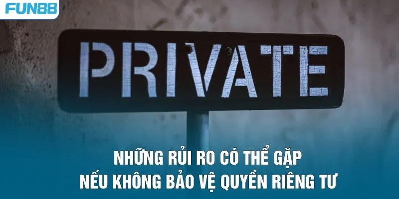 Những rủi ro có thể gặp nếu không bảo vệ quyền riêng tư