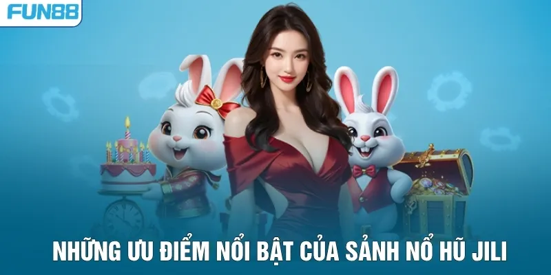 Những ưu điểm nổi bật của sảnh nổ hũ JILI