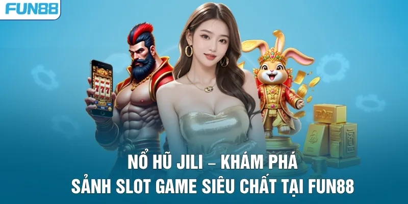 Nổ hũ JILI – Khám Phá Sảnh Slot Game Siêu Chất Tại Fun88