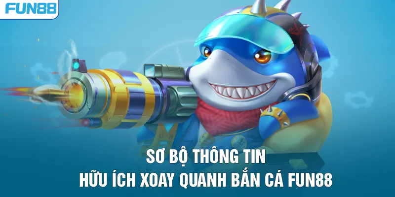 Sơ bộ thông tin hữu ích xoay quanh bắn cá FUN88