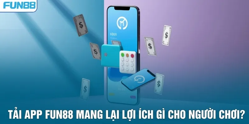 Tải app FUN88 mang lại lợi ích gì cho người chơi?