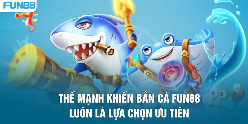 Thế mạnh khiến bắn cá FUN88 luôn là lựa chọn ưu tiên