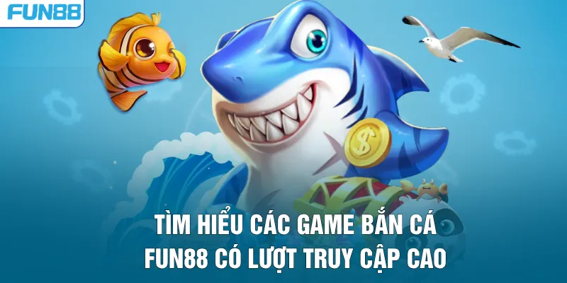 Tìm hiểu các game bắn cá FUN88 có lượt truy cập cao